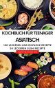 Kochbuch f?r Teenager Asiatisch - Das asiatische Kochbuch mit ?ber 100 leckeren und einfache Rezepten aus China, Japan, Thailand und 50 leckeren Sushi Rezepten