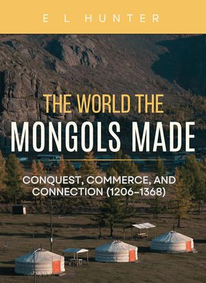 The World the Mongols Made: Conquest, Commerce, and Connection (1206?1368)【電子書籍】[ E L Hunter ]