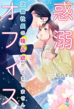 惑溺オフィス〜次期社長の独占欲が止まりません〜