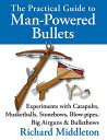 The Practical Guide to Man-powered Bullets Experiments with Catapults, Musketballs, Stonebows, Blowpipes, Big Airguns and Bullet Bows【電子書籍】 Richard Middleton