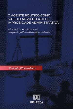 O agente pol?tico como sujeito ativo do ato de improbidade administrativa aplica??o da Lei 8.429/92 e poss?veis consequ?ncias jur?dicas advindas de sua condena??oŻҽҡ[ Eduardo Alberto Pinca ]