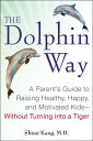 The Dolphin Way A Parent 039 s Guide to Raising Healthy, Happy, and Motivated Kids-Without Turning i nto a Tiger【電子書籍】 Dr. Shimi Kang