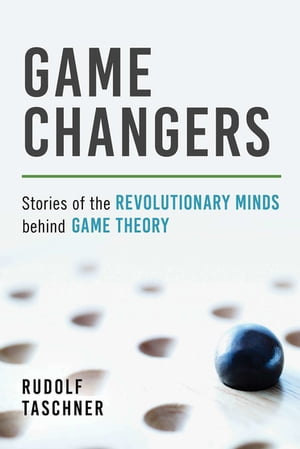 Game Changers Stories of the Revolutionary Minds behind Game Theory【電子書籍】 Rudolf Taschner