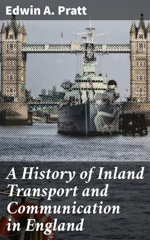 A History of Inland Transport and Communication in England Enriched edition. Journeys Through England's Inland Transport Evolution【電子書籍】[ Edwin A. Pratt ]