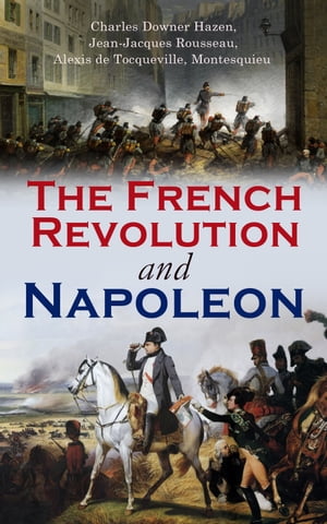 The French Revolution and Napoleon Including Key Works of the Enlightenment that Inspired the Revolution: Declaration of the Rights of Man and of the Citizen, The Social Contract, The State of Society in France & The Spirit of the Laws