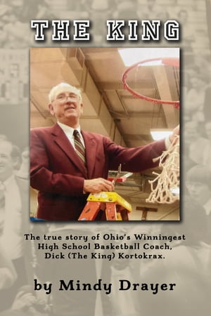 The King: The True Story of Ohio's Winningest High School Basketball Coach, Dick (the King) Kortokrax【電子書籍】[ Mindy Drayer ]
