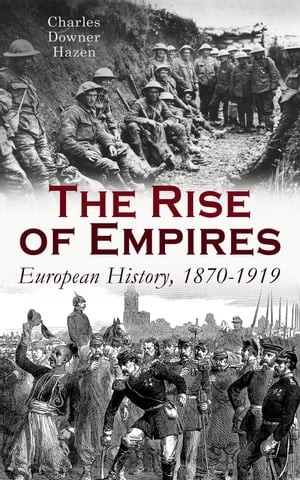 The Rise of Empires: European History, 1870-1919 Fifty Years of Europe from the Franco-Prussian War Until the Paris Peace Conference【電子書籍】 Charles Downer Hazen