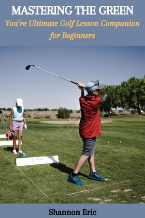 MASTERING THE GREEN: You’re Ultimate Golf Lesson Companion for Beginners