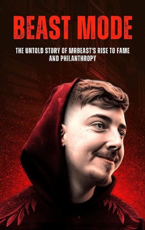 Beast Mode: The Untold Story of MrBeast 039 s Rise to Fame and Philanthropy Business And Philanthropy, 1【電子書籍】 Anas Kay