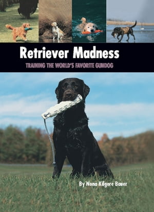 Retriever Madness Training the World's Favorite Gundog【電子書籍】[ Nona Kilgore Bauer ]