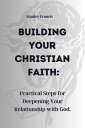 BUILDING YOUR CHRISTIAN FAITH Practical Steps for Depending Your Relationship With God.