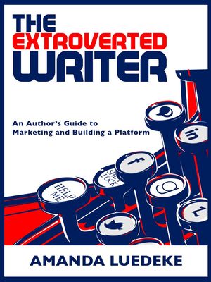 The Extroverted Writer: An Author's Guide to Marketing and Building a Platform