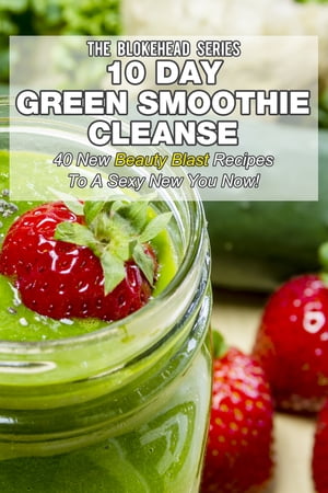 10 Day Green Smoothie Cleanse: 40 New Beauty Blast Recipes To A Sexy New You Now【電子書籍】[ Th..