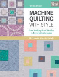 Machine Quilting with StyleFrom Walking-Foot Wonders to Free-Motion Favorites【電子書籍】[ Christa Watson ]