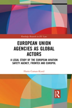 European Union Agencies as Global Actors A Legal Study of the European Aviation Safety Agency, Frontex and Europol