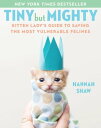 Tiny But Mighty Kitten Lady's Guide to Saving the Most Vulnerable Felines【電子書籍】[ Hannah Shaw ]