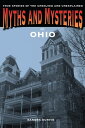 Myths and Mysteries of Ohio True Stories of the Unsolved and Unexplained