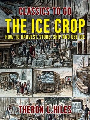 The Ice Crop, How to Harvest, Store, Ship and Use Ice