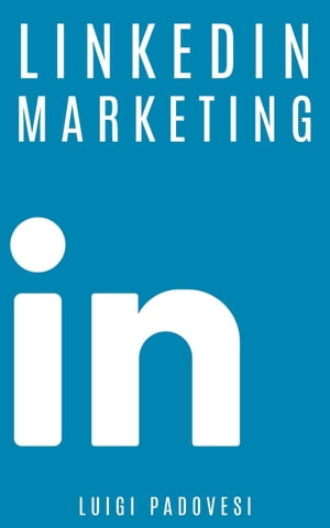 LinkedIn Marketing: Come vendere B2B e acquisire clienti in modo automatico con LinkedIn per aziende, liberi professionisti e imprenditori. Vendita e acquisizione contatti e lead per business Social Marketing, #1【電子書籍】[ Luigi Padovesi ]