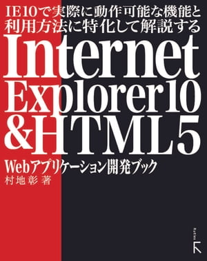 IE10で実際に動作可能な機能と利用方法に特化して解説するInternet Explorer10 & HTML5 Webアプリケーション開発ブック【電子書籍】[ 村地彰 ]