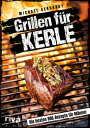 Grillen f r Kerle Die besten BBQ-Rezepte f r M nner. Ultimative Grillrezepte f r Steaks, Ribs, Burger, Spie e, Saucen, Dips und Desserts. Mit Fleisch, Fisch oder vegetarisch【電子書籍】 Michael Gerhardy