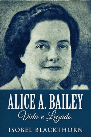 Alice A. Bailey, Vida e LegadoŻҽҡ[ Isobel Blackthorn ]