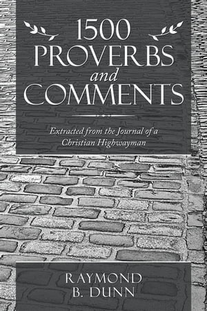 1500 Proverbs and Comments Extracted from the Journal of a Christian Highwayman【電子書籍】[ Raymond B. Dunn ]