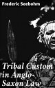 Tribal Custom in Anglo-Saxon Law Being an Essay Supplemental to (1) 'The English Village Community', (2) 'The Tribal System in Wales'