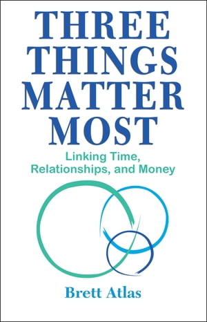 Three Things Matter Most Linking Time, Relationships and Money【電子書籍】[ Brett Atlas ]