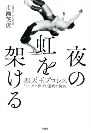 夜の虹を架ける　四天王プロレス「リングに捧げた過剰な純真」