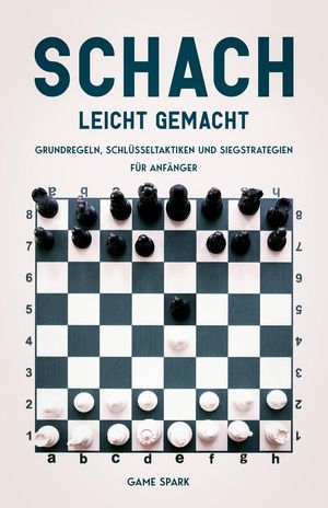 Schach leicht gemacht: Grundregeln, Schlüsseltaktiken und Siegstrategien für Anfänger