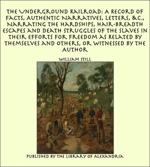 ŷKoboŻҽҥȥ㤨The Underground Railroad: A Record of Facts, Authentic Narratives, Letters Narrating the Hardships, Hair-Breadth Escapes and Death Struggles of the Slaves in Their Efforts for Freedom as Related by Themselves and Others, or Witnessed by ŻҽҡۡפβǤʤ640ߤˤʤޤ