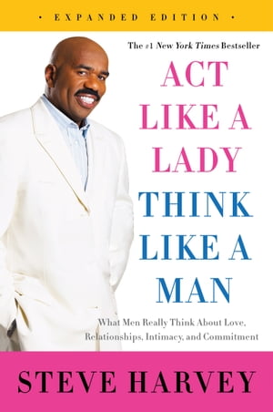 Act Like a Lady, Think Like a Man, Expanded Edition What Men Really Think About Love, Relationships, Intimacy, and Commitment