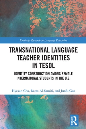 Transnational Language Teacher Identities in TESOL Identity Construction Among Female International Students in the U.S.【電子書籍】 Hyesun Cho