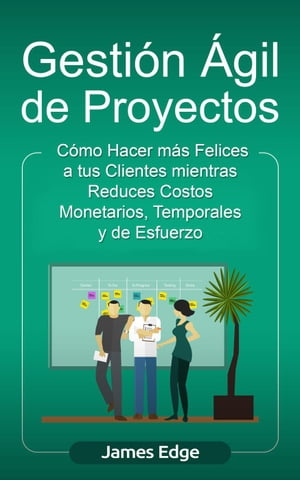 Gesti?n ?gil de Proyectos: C?mo Hacer m?s Felices a sus Clientes mientras Reduce Costos Monetarios, Temporales y de Esfuerzo (Libro en Espa?ol/Agile Project Management Spanish Book)Żҽҡ[ James Edge ]