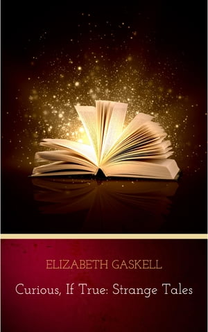 Curious, If True: Strange Tales【電子書籍】[ Elizabeth Gaskell ]