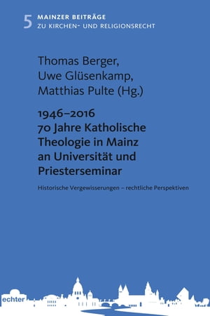 1946 - 2016 70 Jahre Katholische Theologie in Mainz an Universit?t und Priesterseminar Historische Vergewisserungen - rechtliche Perspektiven