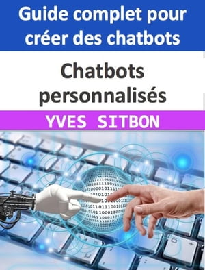 Chatbots personnalisés : Guide complet pour créer des chatbots pour les entreprises et améliorer le service client