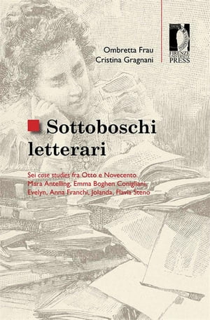 Sottoboschi letterari. Sei case studies fra Otto e Novecento. Mara Antelling, Emma Boghen Conigliani, Evelyn, Anna Franchi, Jolanda, Flavia Steno