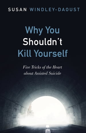 Why You Shouldn’t Kill Yourself Five Tricks of the Heart about Assisted Suicide【電子書籍】[ Susan Windley-Daoust ]