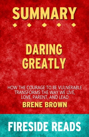 Summary of Daring Greatly: How the Courage to Be Vulnerable Transforms the Way We Live, Love, Parent, and Lead by Bren? Brown (Fireside Reads)【電子書籍】[ Fireside Reads ]