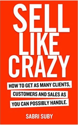 SELL LIKE CRAZY: How to Get As Many Clients, Customers and Sales As You Can Possibly Handle【電子書籍】 Sabri Suby