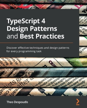 TypeScript 4 Design Patterns and Best Practices Discover effective techniques and design patterns for every programming task【電子書籍】 Theo Despoudis