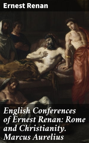 English Conferences of Ernest Renan: Rome and Christianity. Marcus Aurelius【電子書籍】 Ernest Renan