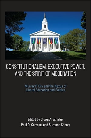 Constitutionalism, Executive Power, and the Spirit of Moderation Murray P. Dry and the Nexus of Liberal Education and Politics【電子書籍】