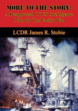 More To The Story: A Reappraisal Of US Intelligence Prior To The Pacific WarŻҽҡ[ LCDR James R. Stobie ]