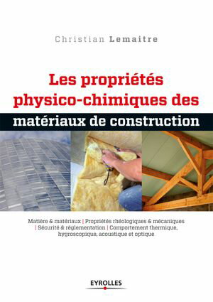 Les propri?t?s physico-chimiques des mat?riaux de construction Mati?re et mat?riaux - Propri?t?s rh?ologiques et m?caniques - S?curit? et r?glementation - Comportement thermique, hygroscopique, acoustique et optique