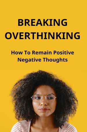 Breaking Overthinking: How To Remain Positive Negative Thoughts