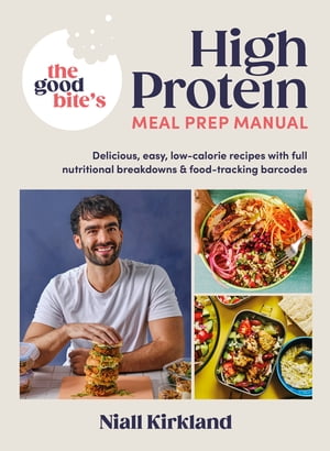 The Good Bite’s High Protein Meal Prep Manual Delicious, easy low-calorie recipes with full nutritional breakdowns food-tracking barcodes【電子書籍】 Niall Kirkland