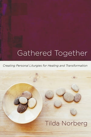 Gathered Together Creating Personal Liturgies for Healing and Transformation【電子書籍】[ Tilda Norberg ]